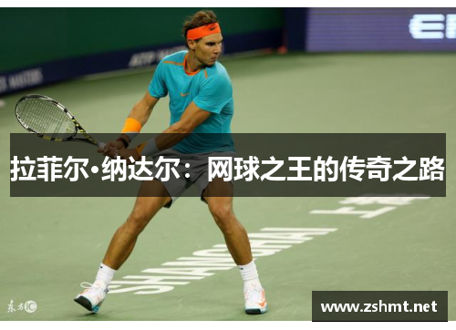 拉菲尔·纳达尔：网球之王的传奇之路