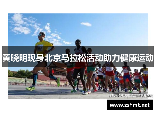 黄晓明现身北京马拉松活动助力健康运动