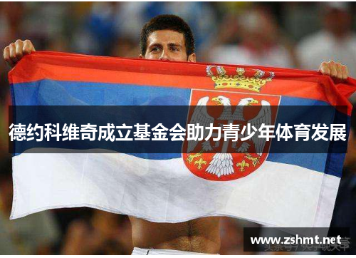 德约科维奇成立基金会助力青少年体育发展